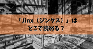 「Jinx（ジンクス）」はどこで読める？結論ここで読めます