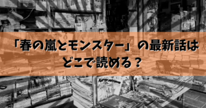 「春の嵐とモンスター」の最新話はどこで読める？結論ここで読めます