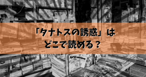 「タナトスの誘惑」はどこで読める？結論ここで読めます。