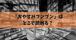「おやすみプンプン」はどこで読める？結論ここで読めます