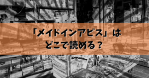 「メイドインアビス」どこで読める？最新の配信情報＆無料で読む方法を徹底解説！
