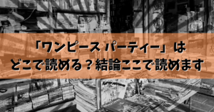「ワンピース パーティー」はどこで読める？結論ここで読めます